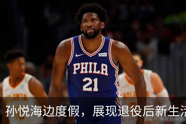 孙悦海边度假，展现退役后新生活和独特人生
