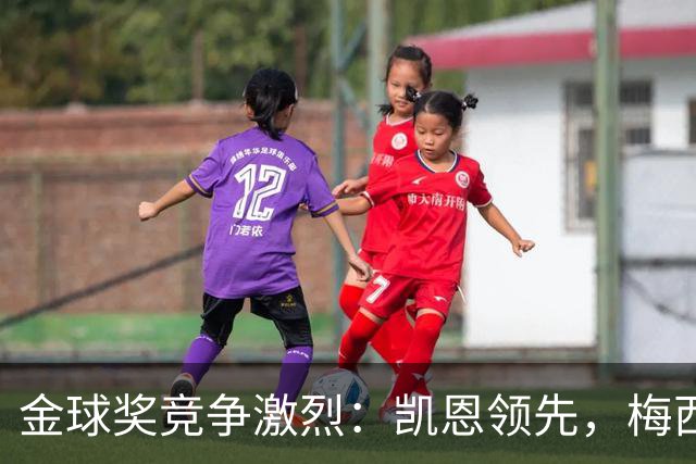 金球奖竞争激烈：凯恩领先，梅西和姆巴佩表现乏力