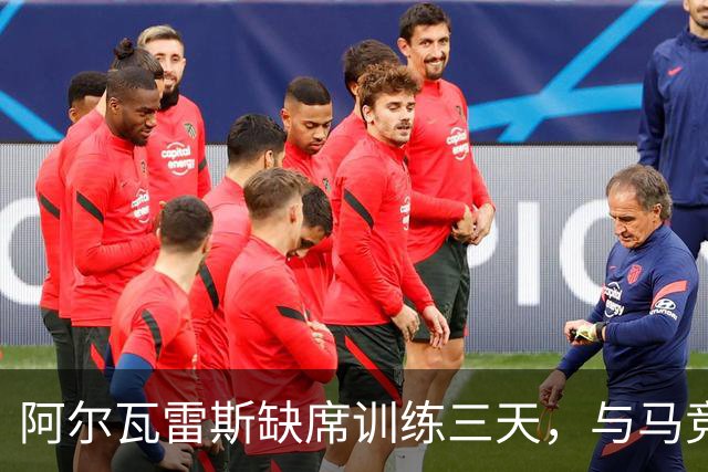 阿尔瓦雷斯缺席训练三天，与马竞关系紧张，转会巴萨成泡影